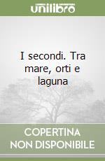 I secondi. Tra mare, orti e laguna