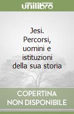 Jesi. Percorsi, uomini e istituzioni della sua storia libro