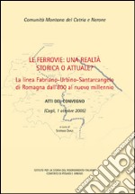 Le ferrovie: una realtà storica o attuale? La linea Fabriano-Urbino-Santarcangelo di Romagna dall'800 al nuovo millennio. Atti del convegno (Cagli, 1 ottobre 2005) libro