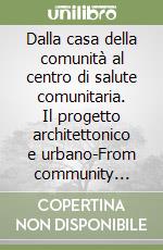 Dalla casa della comunità al centro di salute comunitaria. Il progetto architettonico e urbano-From community house to community health center. The architectural and urban design libro