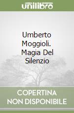 Umberto Moggioli. Magia Del Silenzio libro