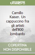 Camillo Kaiser. Un cappuccino fra gli artisti dell'800 lombardo libro