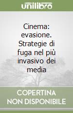 Cinema: evasione. Strategie di fuga nel più invasivo dei media libro