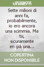 Sette milioni di anni fa, probabilmente, io ero ancora una scimmia. Ma tu, sicuramente eri già una gran vacca. (La vita è una cosa meravigliosa) libro