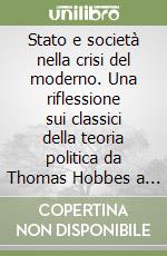 Stato e società nella crisi del moderno. Una riflessione sui classici della teoria politica da Thomas Hobbes a Hannah Arendt libro