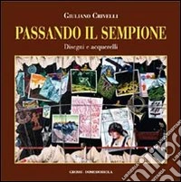 Passando il Sempione. Disegni e acquerelli. Ediz. illustrata