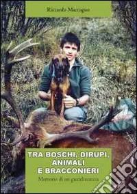 Tra boschi, dirupi, animali e bracconieri. Memorie di un guardiacaccia libro
