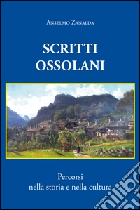Scritti ossolani. Percorsi nella storia e nella cultura libro