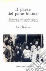 Il paese del pane bianco. Testimonianze sull'ospitalità svizzera ai bambini della «repubblica» dell'Ossola libro