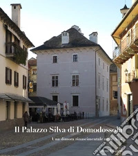 Il Palazzo Silva di Domodossola. Una dimora rinascimentale nelle Alpi. Ediz. illustrata libro