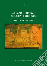 Arezzo e Firenze nel Quattrocento. Politica e cultura