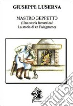 Mastro Geppetto. Una storia fantastica! La storia di un falegname! libro