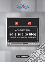 Ed è subito blog. Identità e narrazioni nella rete libro