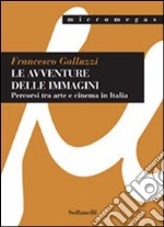 Le avventure delle immagini. Percorsi tra arte e cinema in Italia libro