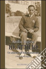 Io, Attilio. Un seduttore nell'Italia dannunziana libro