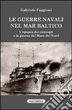 Le guerre navali nel Mar Baltico. L'epopea dei convogli e la guerra del Mare del Nord libro