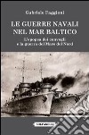 Le guerre navali nel Mar Baltico. L'epopea dei convogli e la guerra del Mare del Nord libro di Faggioni Gabriele