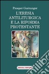 L'eresia antiliturgica e la riforma protestante libro di Guéranger Prosper Marino F. (cur.)