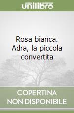 Rosa bianca. Adra, la piccola convertita libro
