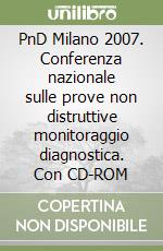 PnD Milano 2007. Conferenza nazionale sulle prove non distruttive monitoraggio diagnostica. Con CD-ROM libro