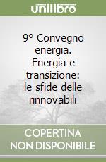 9° Convegno energia. Energia e transizione: le sfide delle rinnovabili libro