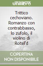 Trittico cechoviano. Romanzo con contrabbasso, lo zufolo, il violino di Rotsil'd libro