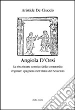 Angiola D'Orsi. La riscrittura scenica della commedia regolare spagnola nell'Italia del Seicento libro