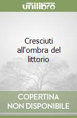 Cresciuti all'ombra del littorio libro