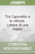 Tra Caporetto e la vittoria. Lettere di una madre libro