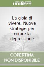 La gioia di vivere. Nuove strategie per curare la depressione libro