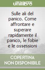 Sulle ali del panico. Come affrontare e superare rapidamente il panico, le fobie e le ossessioni