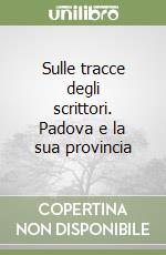 Sulle tracce degli scrittori. Padova e la sua provincia libro