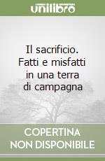 Il sacrificio. Fatti e misfatti in una terra di campagna libro