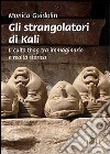 Gli strangolatori di Kali. Il culto thag tra immaginario e realtà storica libro