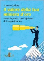 Il valore della tua miniera d'oro. Manuale pratico per l'efficienza delle organizzazioni