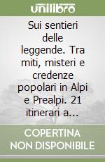 Sui sentieri delle leggende. Tra miti, misteri e credenze popolari in Alpi e Prealpi. 21 itinerari a piedi e in bicicletta libro