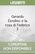Gerardo Ezzelino e la rosa di Federico I libro