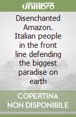 Disenchanted Amazon. Italian people in the front line defending the biggest paradise on earth libro