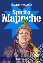 Spirito Mapuche. Viaggio tra il popolo della Terra libro