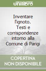 Inventare l'ignoto. Testi e corrispondenze intorno alla Comune di Parigi libro