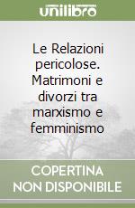 Le Relazioni pericolose. Matrimoni e divorzi tra marxismo e femminismo libro