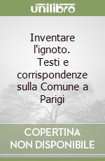 Inventare l'ignoto. Testi e corrispondenze sulla Comune a Parigi libro