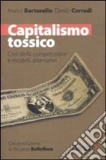 Capitalismo tossico. Crisi della competizione e modelli alternativi libro