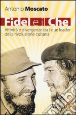 Fidel e il Che. Affinità e divergenze tra i due leader della rivoluzione cubana libro