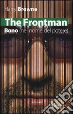 The Frontman. Bono (nel nome del potere) libro