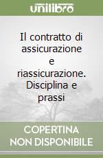 Il contratto di assicurazione e riassicurazione. Disciplina e prassi libro