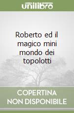 Roberto ed il magico mini mondo dei topolotti libro