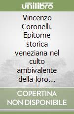 Vincenzo Coronelli. Epitome storica veneziana nel culto ambivalente della loro identità. Memorie e risonanze libro