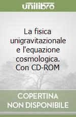 La fisica unigravitazionale e l'equazione cosmologica. Con CD-ROM libro