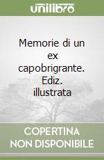 Memorie di un ex capobrigrante. Ediz. illustrata